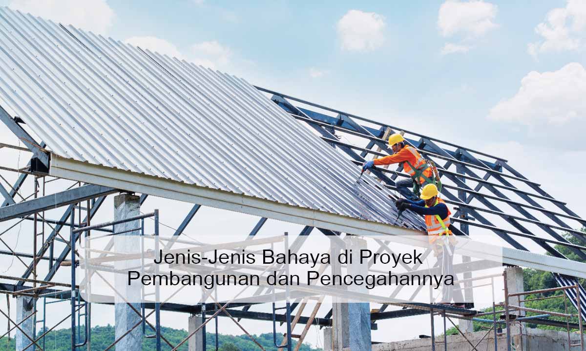 Jenis-Jenis Bahaya di Proyek Pembangunan dan Pencegahannya