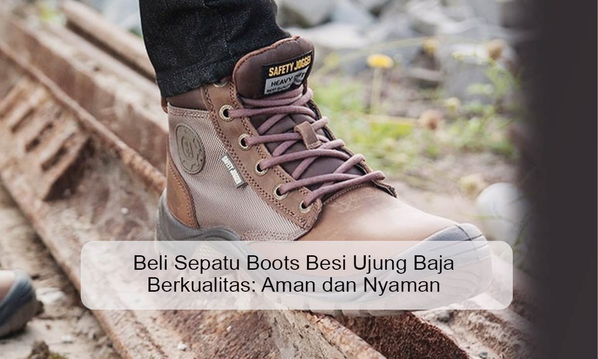 Beli Sepatu Boots Besi Ujung Baja Berkualitas: Aman dan Nyaman